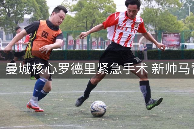 曼城核心罗德里紧急手术 新帅马雷斯卡首度回应转会传闻